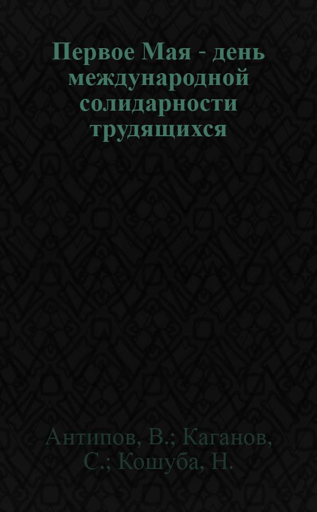 Первое Мая - день международной солидарности трудящихся : (Материалы для докладчиков)