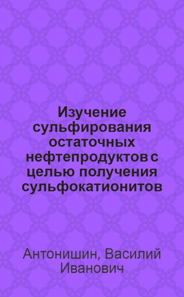 Изучение сульфирования остаточных нефтепродуктов с целью получения сульфокатионитов : К-293 : Автореферат дис. на соискание учен. степени кандидата техн. наук