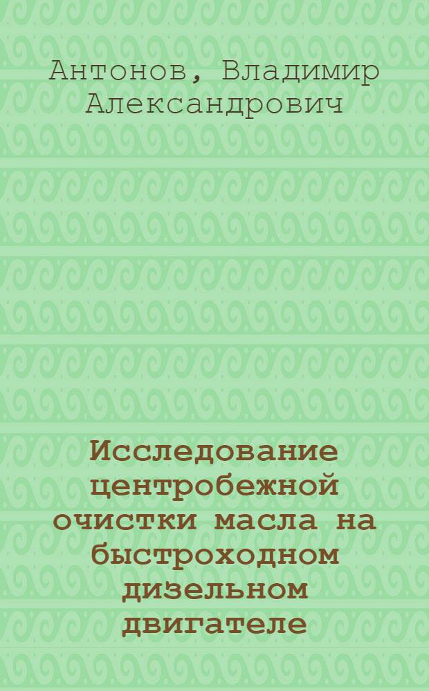 Исследование центробежной очистки масла на быстроходном дизельном двигателе : Автореферат дис., представл. на соискание учен. степени кандидата техн. наук