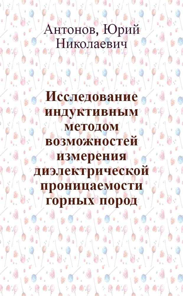 Исследование индуктивным методом возможностей измерения диэлектрической проницаемости горных пород, пересеченных скважиной : Автореферат дис. на соискание учен. степени канд. геол.-минерал. наук : (131)