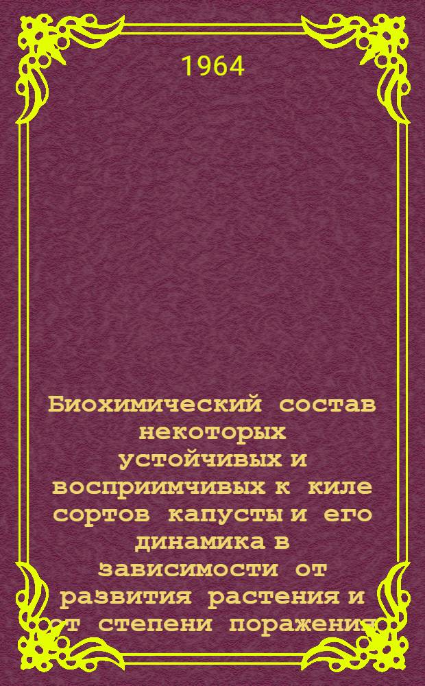 Биохимический состав некоторых устойчивых и восприимчивых к киле сортов капусты и его динамика в зависимости от развития растения и от степени поражения : Автореферат дис. на соискание учен. степени кандидата с.-х. наук