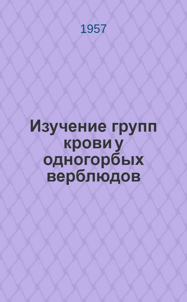 Изучение групп крови у одногорбых верблюдов : Автореферат дис. на соискание учен. степени кандидата вет. наук
