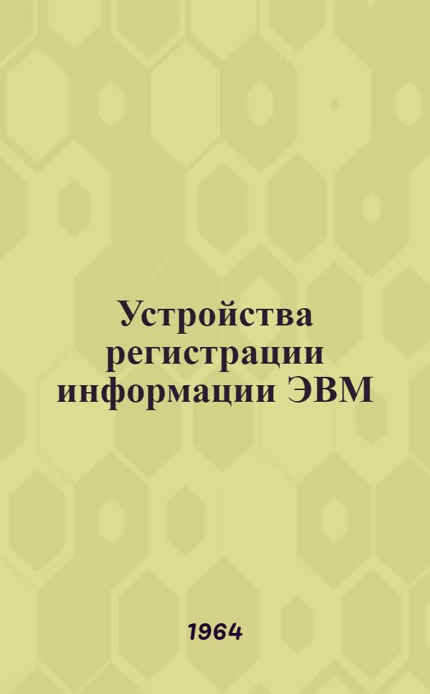 Устройства регистрации информации ЭВМ : Отеч. и иностр. литература за 1961-1963 гг. 21 назв