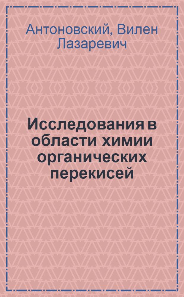 Исследования в области химии органических перекисей : Автореферат дис. на соискание учен. степени д-ра хим. наук