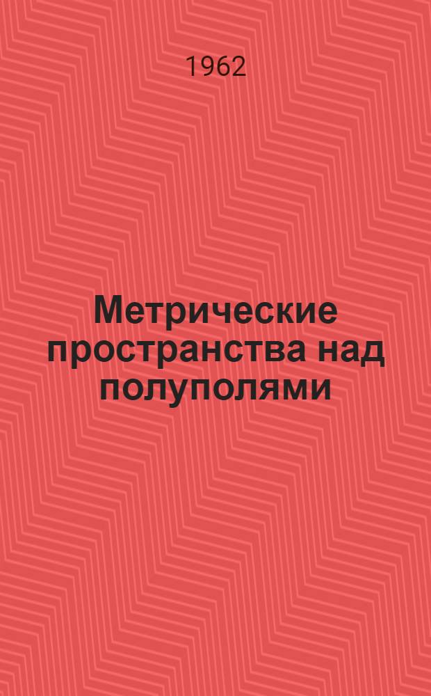 Метрические пространства над полуполями : Автореферат дис. на соискание учен. степени доктора физ.-мат. наук
