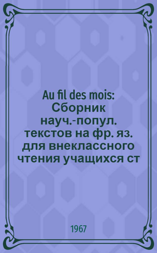 Au fil des mois : Сборник науч.-попул. текстов на фр. яз. для внеклассного чтения учащихся ст. классов