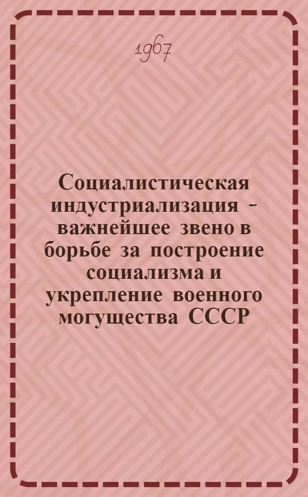 Социалистическая индустриализация - важнейшее звено в борьбе за построение социализма и укрепление военного могущества СССР : Лекция
