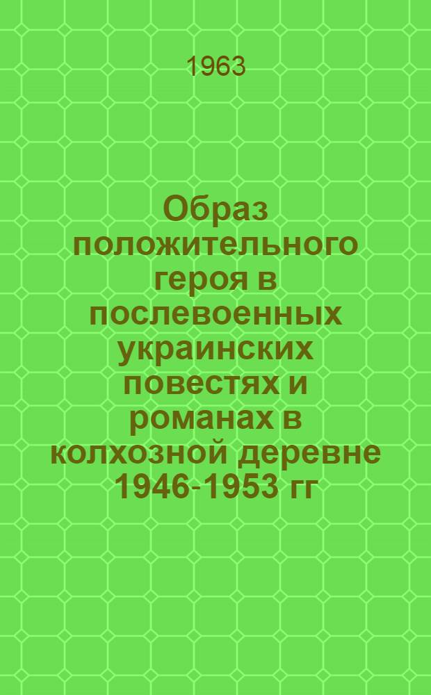 Образ положительного героя в послевоенных украинских повестях и романах в колхозной деревне 1946-1953 гг. : Автореферат дис. на соискание учен. степени кандидата филол. наук