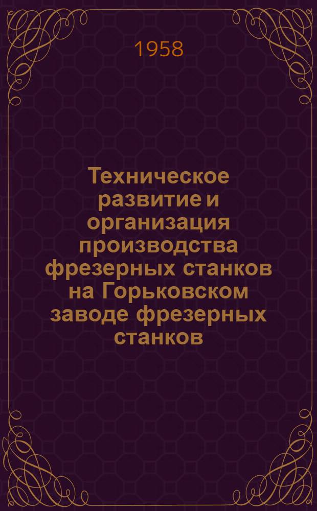 Техническое развитие и организация производства фрезерных станков на Горьковском заводе фрезерных станков