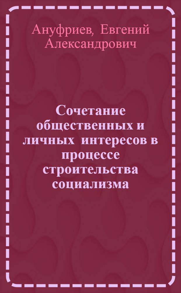 Сочетание общественных и личных интересов в процессе строительства социализма : Автореферат дис. на соискание учен. степени кандидата филос. наук