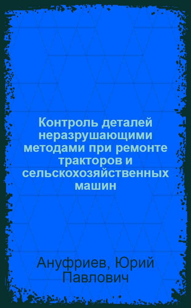 Контроль деталей неразрушающими методами при ремонте тракторов и сельскохозяйственных машин : (Выбор методов и разработка методики) : Автореферат дис. на соискание учен. степени кандидата техн. наук
