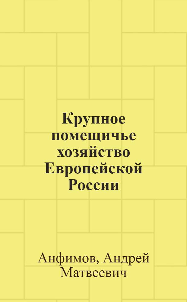 Крупное помещичье хозяйство Европейской России (конец XIX - начало XX в.) : Автореферат дис. на соискание учен. степени д-ра ист. наук