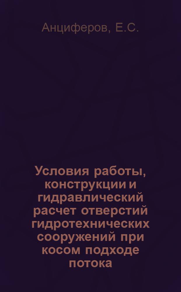 Условия работы, конструкции и гидравлический расчет отверстий гидротехнических сооружений при косом подходе потока : Автореферат дис. на соискание учен. степени кандидата техн. наук
