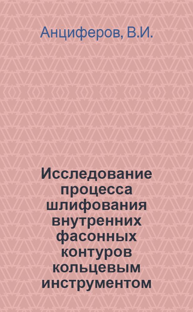 Исследование процесса шлифования внутренних фасонных контуров кольцевым инструментом : Автореферат дис. на соискание учен. степени канд. техн. наук