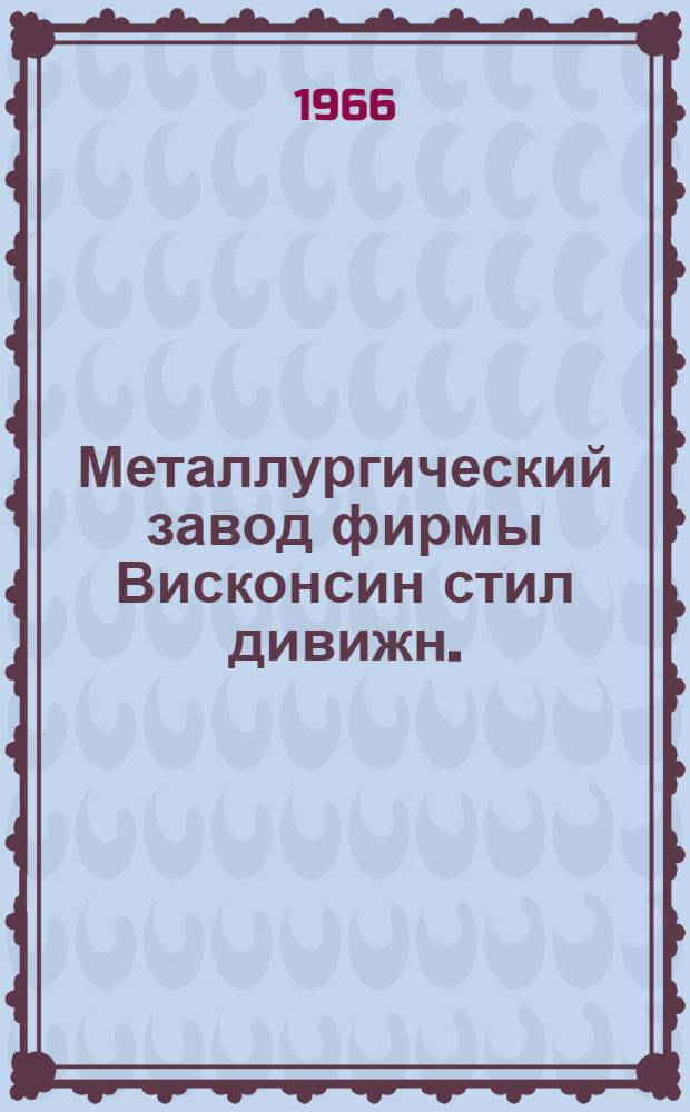 Металлургический завод фирмы Висконсин стил дивижн. (Интернэшнл Харвестер ко) в Саут-Чикаго (США)