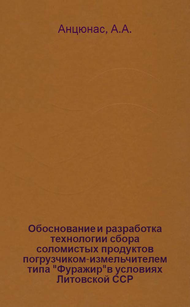 Обоснование и разработка технологии сбора соломистых продуктов погрузчиком-измельчителем типа "Фуражир"в условиях Литовской ССР : Автореферат дис. на соискание учен. степени канд. техн. наук : (410)