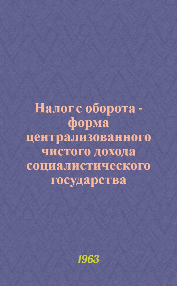 Налог с оборота - форма централизованного чистого дохода социалистического государства : Автореферат дис. на соискание учен. степени кандидата экон. наук