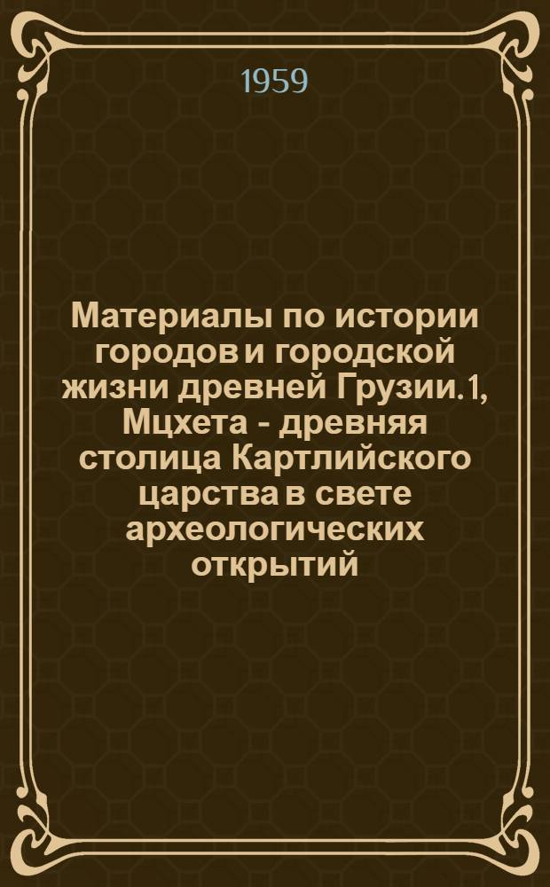 Материалы по истории городов и городской жизни древней Грузии. 1, Мцхета - древняя столица Картлийского царства в свете археологических открытий : Автореферат дис. на соискание учен. степени доктора ист. наук