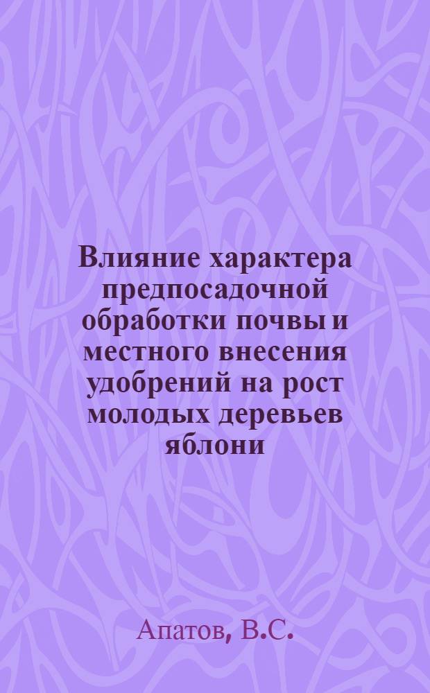 Влияние характера предпосадочной обработки почвы и местного внесения удобрений на рост молодых деревьев яблони : Автореферат дис. на соискание учен. степени кандидата с.-х. наук