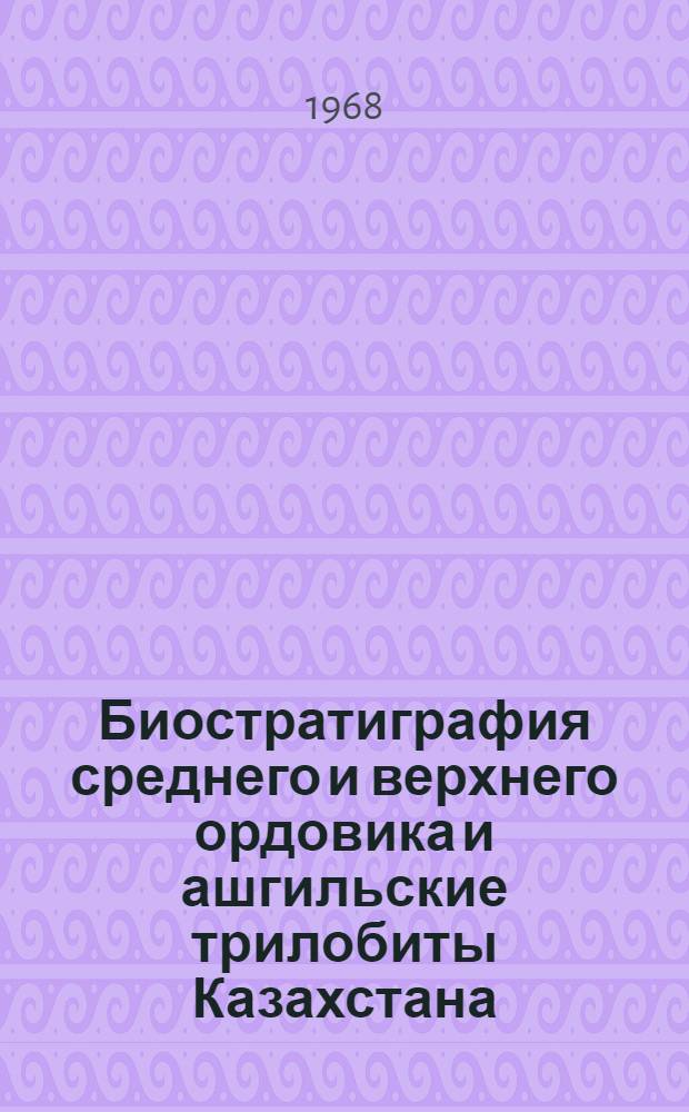 Биостратиграфия среднего и верхнего ордовика и ашгильские трилобиты Казахстана : Автореферат дис. на соискание учен. степени канд. геол.-минерал. наук : (128)