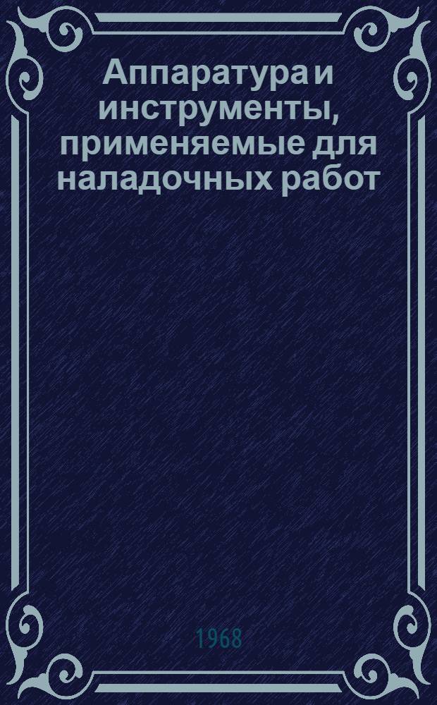 Аппаратура и инструменты, применяемые для наладочных работ : (Доп. доклад по теме 42 плана работ ПКС СЭВ на 1968 г.) : По материалам М-ва монтажных и спец. строит. работ СССР