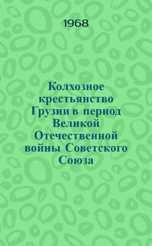 Колхозное крестьянство Грузии в период Великой Отечественной войны Советского Союза (1941-1945 гг.) : Автореферат дис. на соискание учен. степени канд. ист. наук : (571)