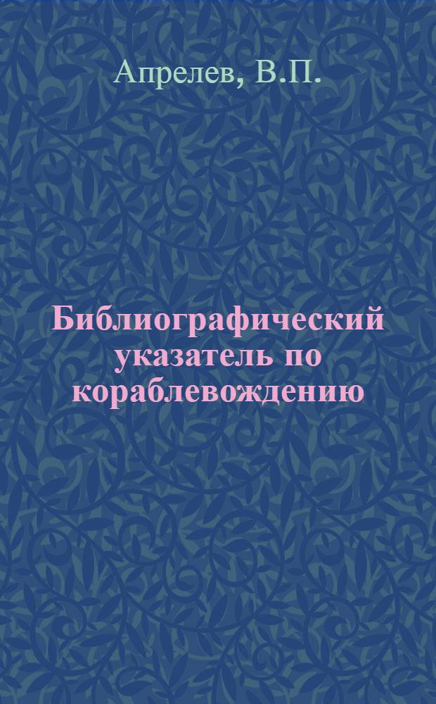 Библиографический указатель по кораблевождению : Отеч. и иностр. литература за 1960-1965 гг