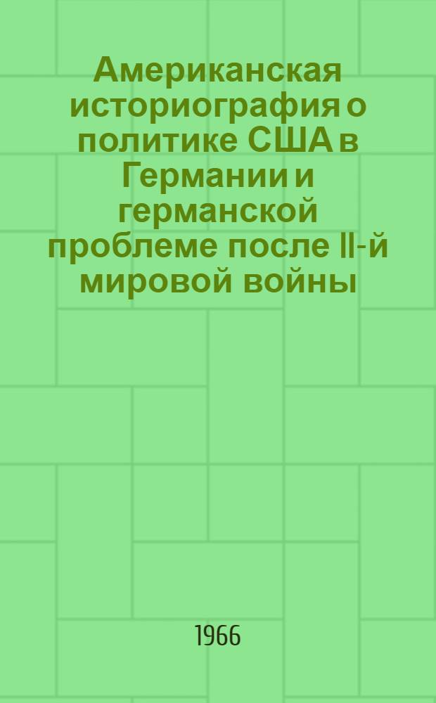 Американская историография о политике США в Германии и германской проблеме после II-й мировой войны : Автореферат дис. на соискание учен. степени канд. ист. наук