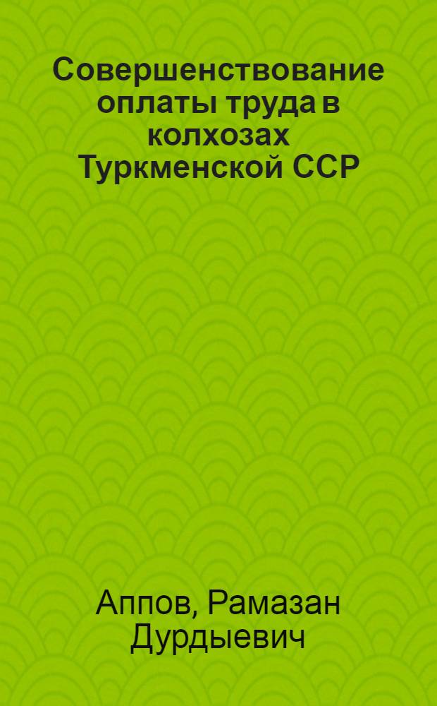 Совершенствование оплаты труда в колхозах Туркменской ССР : Автореферат дис. на соискание учен. степени канд. экон. наук