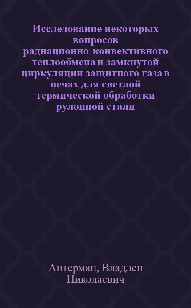 Исследование некоторых вопросов радиационно-конвективного теплообмена и замкнутой циркуляции защитного газа в печах для светлой термической обработки рулонной стали : Автореферат дис. на соискание учен. степени кандидата техн. наук