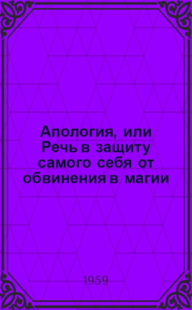 Апология, или Речь в защиту самого себя от обвинения в магии; Метаморфозы в XI книгах; Флориды / Переводы М.А. Кузмина и С.П. Маркиша; Коммент. С.П. Маркиша; Акад. наук СССР. Отд-ние литературы и языка