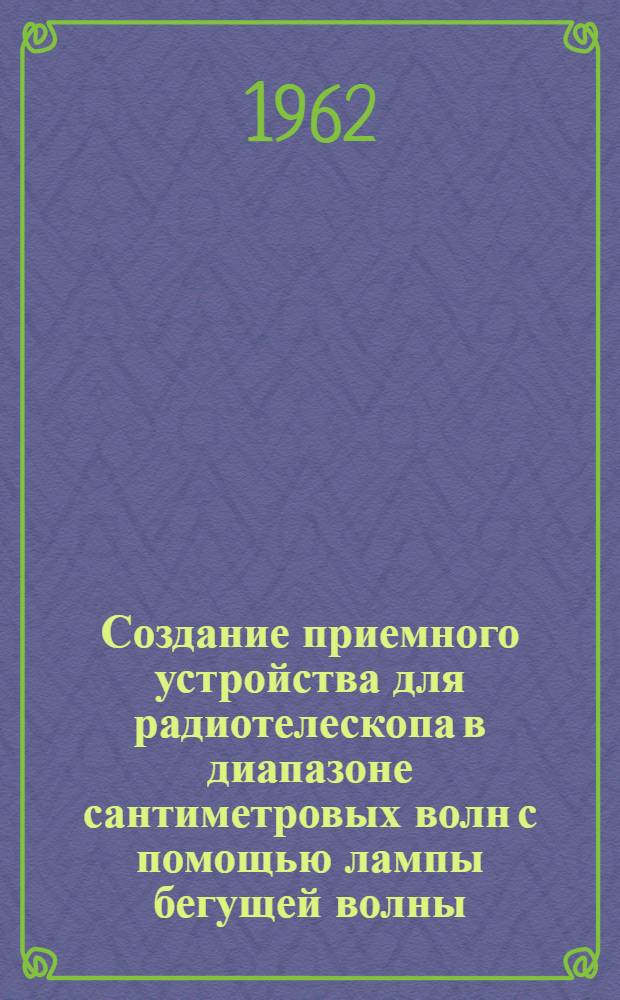 Создание приемного устройства для радиотелескопа в диапазоне сантиметровых волн с помощью лампы бегущей волны : Автореферат дис., представл. на соискание учен. степени кандидата физ.-мат. наук
