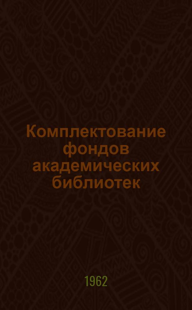 Комплектование фондов академических библиотек : (Тезисы доклада на VII Совещании директоров библиотек Акад. наук СССР и академий наук союзных республик)