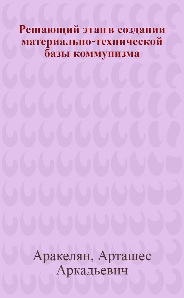 Решающий этап в создании материально-технической базы коммунизма