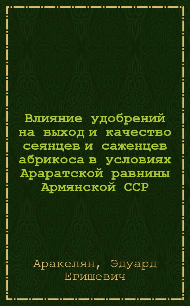 Влияние удобрений на выход и качество сеянцев и саженцев абрикоса в условиях Араратской равнины Армянской ССР : Автореферат дис. на соискание учен. степени кандидата с.-х. наук