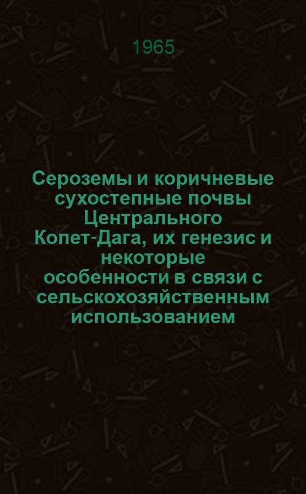 Сероземы и коричневые сухостепные почвы Центрального Копет-Дага, их генезис и некоторые особенности в связи с сельскохозяйственным использованием : Автореферат дис. на соискание учен. степени кандидата с.-х. наук