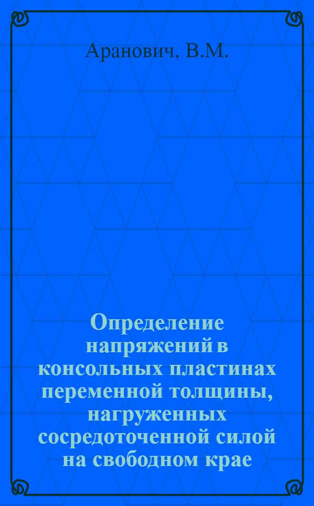 Определение напряжений в консольных пластинах переменной толщины, нагруженных сосредоточенной силой на свободном крае : Автореферат дис. на соискание учен. степени канд. техн. наук