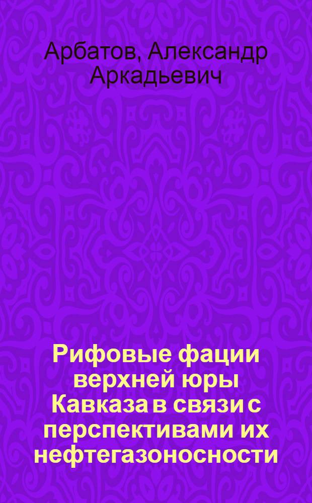 Рифовые фации верхней юры Кавказа в связи с перспективами их нефтегазоносности : Автореферат дис. на соискание учен. степени канд. геол.-минерал. наук