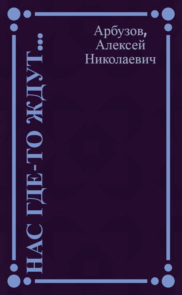 Нас где-то ждут... : Повесть для театра в 3 ч