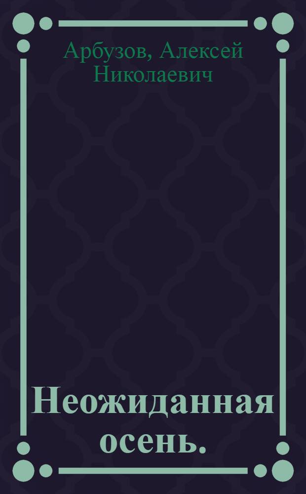 Неожиданная осень. (Бессмертный) : Романтическая драма в 3 ч