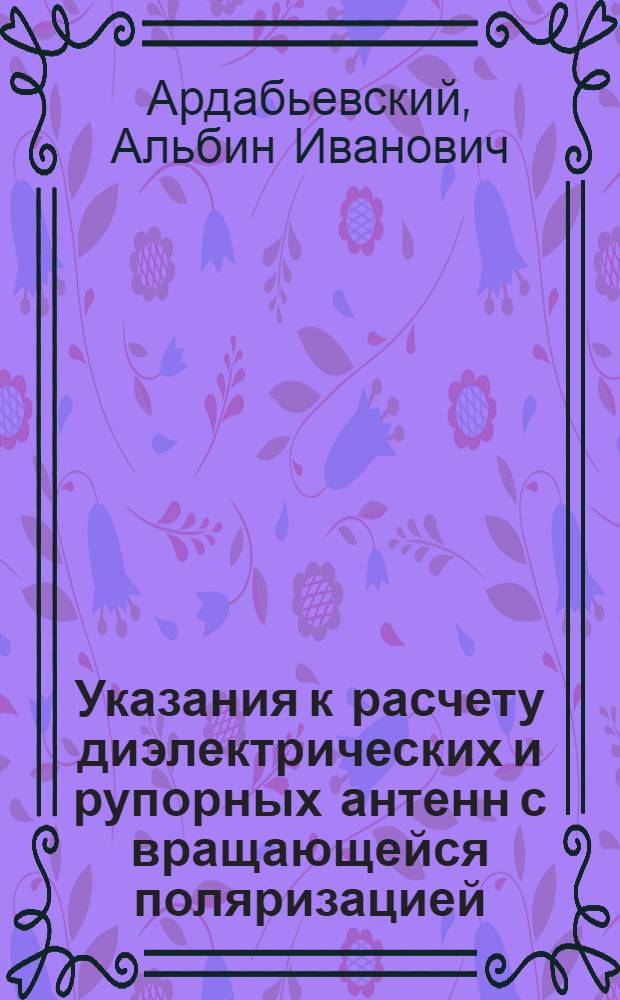 Указания к расчету диэлектрических и рупорных антенн с вращающейся поляризацией : (Пособие для курсового проектирования по курсу "Антенно-фидерные устройства")