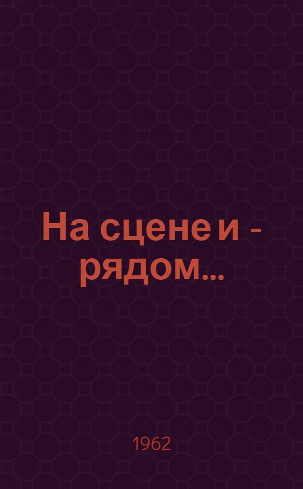 На сцене и - рядом... : Юморист. рассказы и фельетоны о театре и других искусствах
