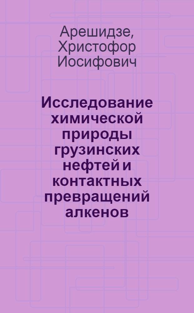 Исследование химической природы грузинских нефтей и контактных превращений алкенов, циклоалкенов, алканов и циклоалканов в присутствии гумбрина : Автореферат дис., представл. на соискание учен. степени доктора хим. наук