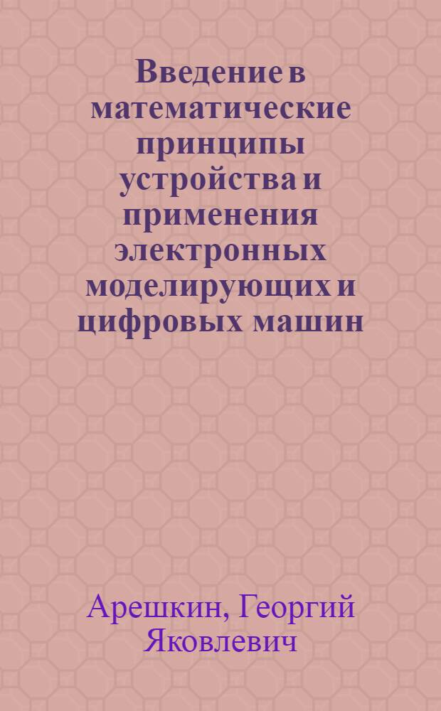 Введение в математические принципы устройства и применения электронных моделирующих и цифровых машин