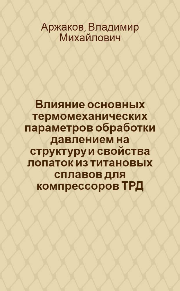 Влияние основных термомеханических параметров обработки давлением на структуру и свойства лопаток из титановых сплавов для компрессоров ТРД : Автореферат дис. на соискание учен. степени канд. техн. наук