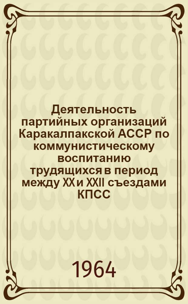 Деятельность партийных организаций Каракалпакской АССР по коммунистическому воспитанию трудящихся в период между XX и XXII съездами КПСС : Автореферат дис. на соискание учен. степени кандидата ист. наук