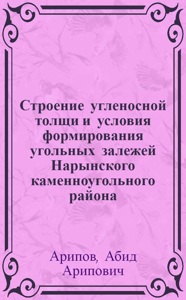 Строение угленосной толщи и условия формирования угольных залежей Нарынского каменноугольного района : Автореферат дис. на соискание учен. степени кандидата геол.-минералогич. наук
