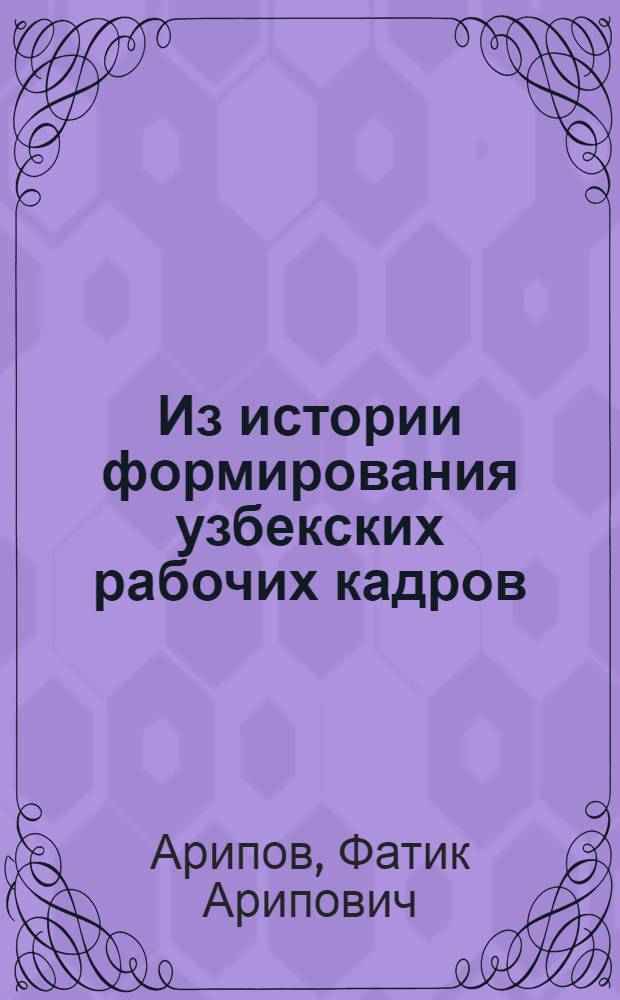Из истории формирования узбекских рабочих кадров : По ист.-этногр. материалам заводов с.-х. машиностроения УзССР : Автореферат дис. на соискание учен. степени кандидата ист. наук