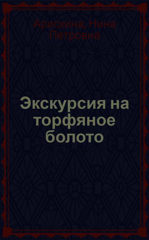 Экскурсия на торфяное болото : Пособие для студентов ун-тов, пед. и с.-х. ин-тов, учителей и краеведов-любителей