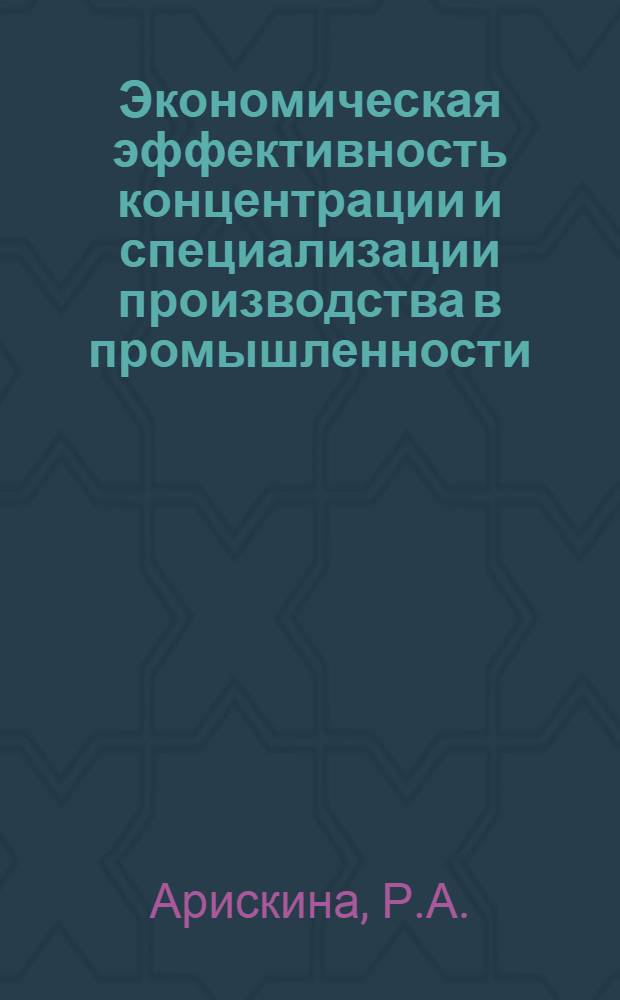 Экономическая эффективность концентрации и специализации производства в промышленности : Автореферат дис. на соискание учен. степени канд. экон. наук : (590)